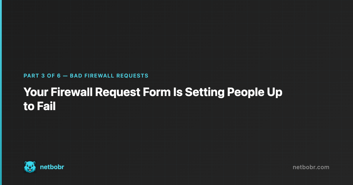 Bad Firewall Requests Part 3: Your Firewall Request Form Is Setting People Up to Fail
