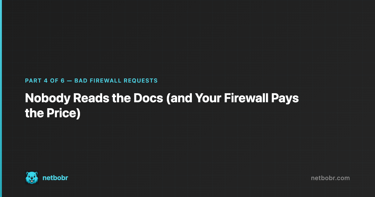 Bad Firewall Requests Part 4: Nobody Reads the Docs (and Your Firewall Pays the Price)