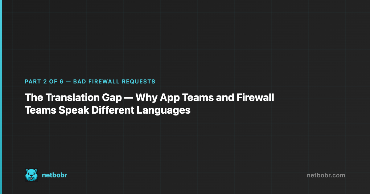 The Translation Gap — Why App Teams and Firewall Teams Speak Different Languages